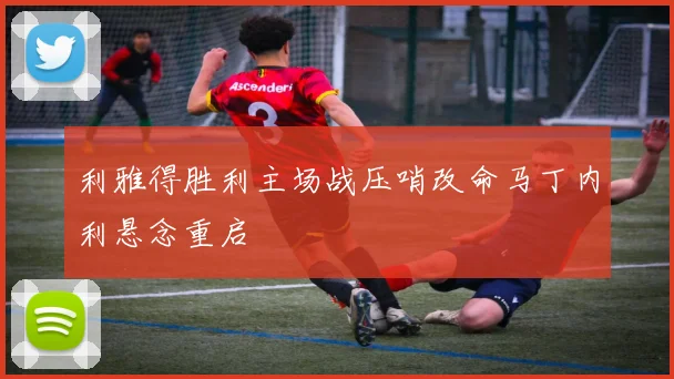 利雅得胜利主场战压哨改命马丁内利悬念重启