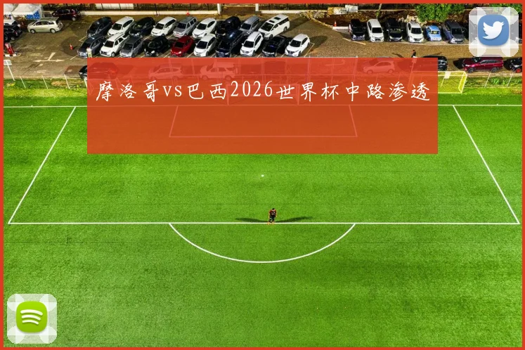 摩洛哥vs巴西2026世界杯中路渗透