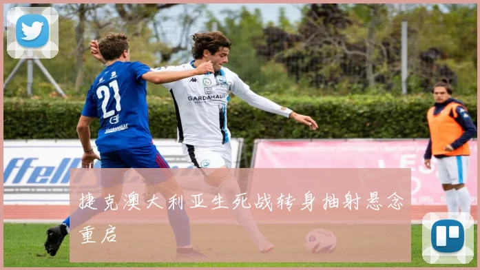 捷克澳大利亚生死战转身抽射悬念重启