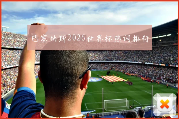 巴塞纳斯2026世界杯热词排行