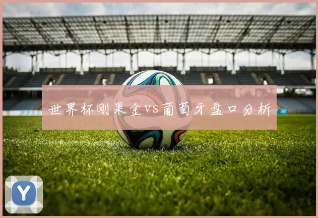 世界杯刚果金vs葡萄牙盘口分析