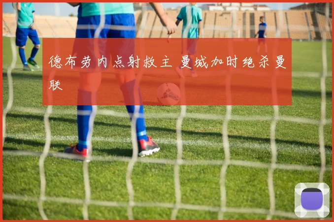 德布劳内点射救主 曼城加时绝杀曼联