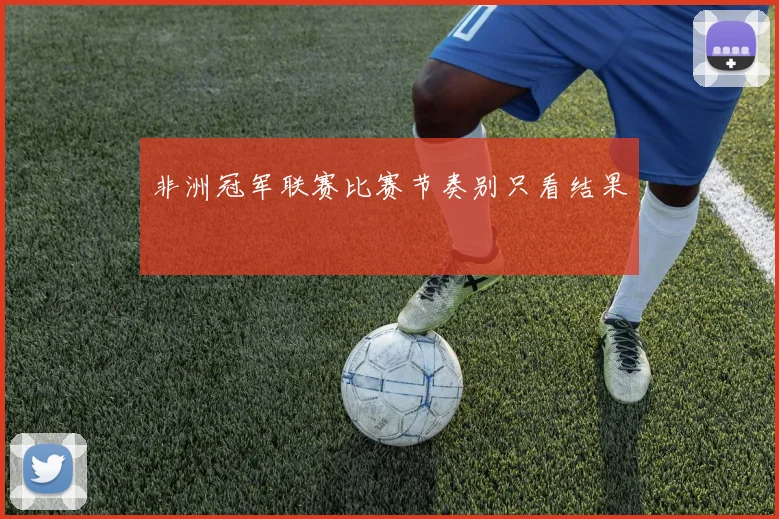 非洲冠军联赛比赛节奏别只看结果