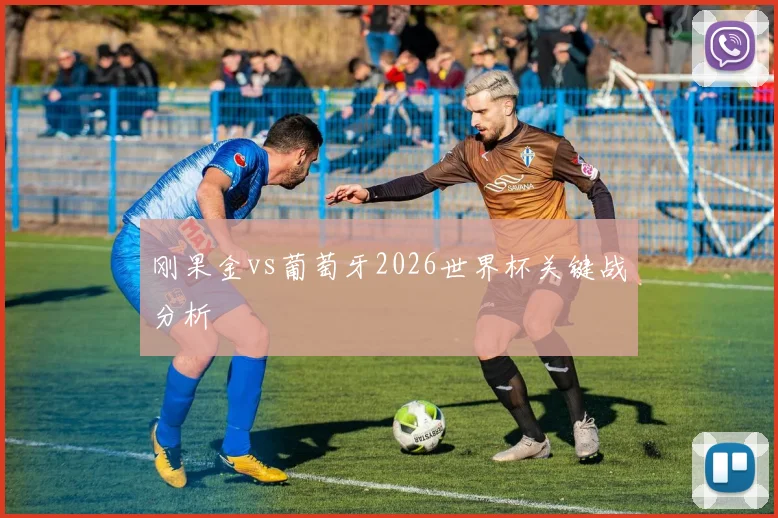 刚果金vs葡萄牙2026世界杯关键战分析