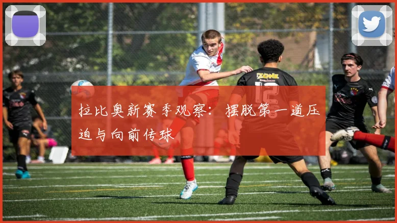 拉比奥新赛季观察：摆脱第一道压迫与向前传球