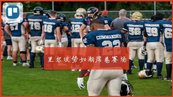 里尔攻势如潮席卷赛场
