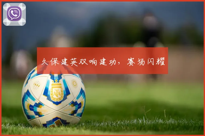 久保建英双响建功，赛场闪耀