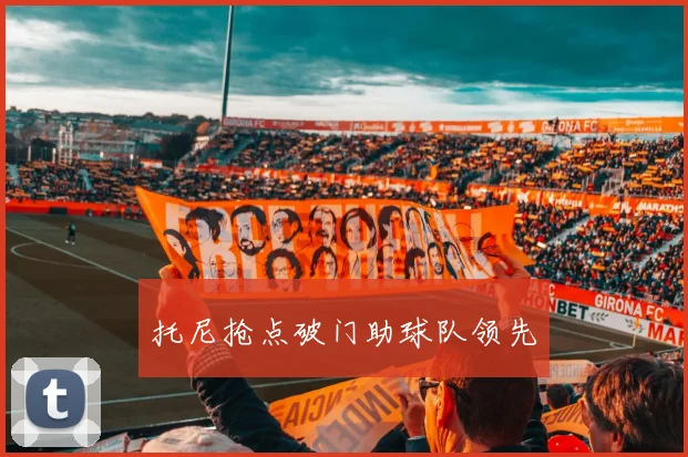 托尼抢点破门助球队领先