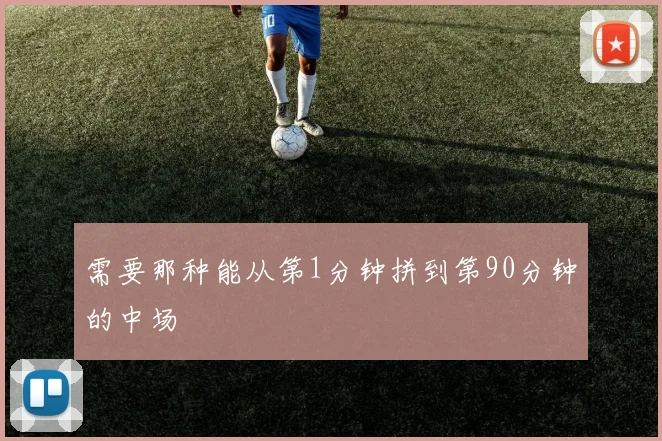需要那种能从第1分钟拼到第90分钟的中场