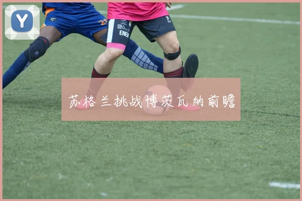 苏格兰挑战博茨瓦纳前瞻