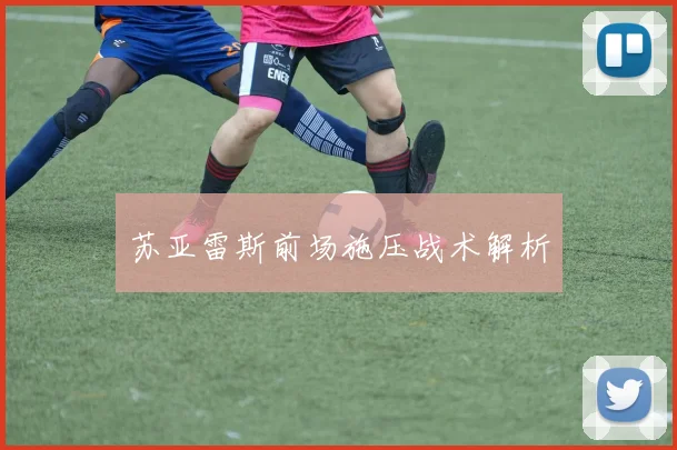 苏亚雷斯前场施压战术解析