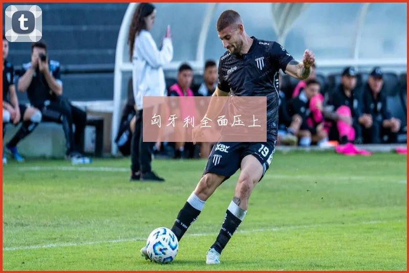 匈牙利全面压上