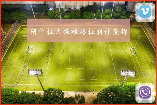 阿什拉夫强碰格拉利什集锦