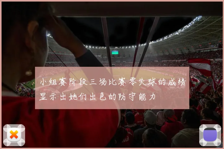 小组赛阶段三场比赛零失球的成绩显示出她们出色的防守能力