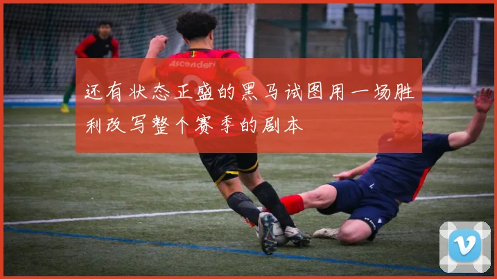 还有状态正盛的黑马试图用一场胜利改写整个赛季的剧本