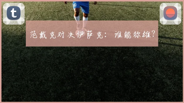 范戴克对决伊萨克：谁能称雄？