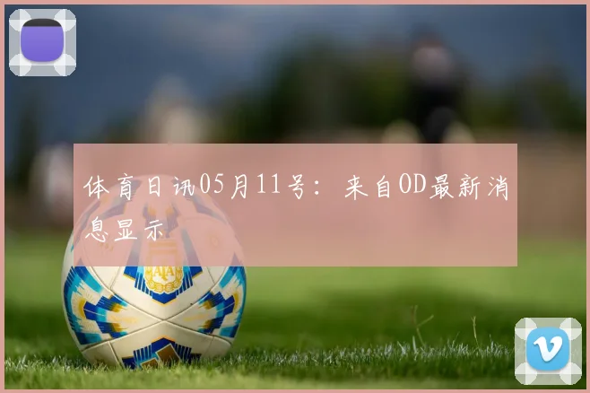 体育日讯05月11号：来自OD最新消息显示