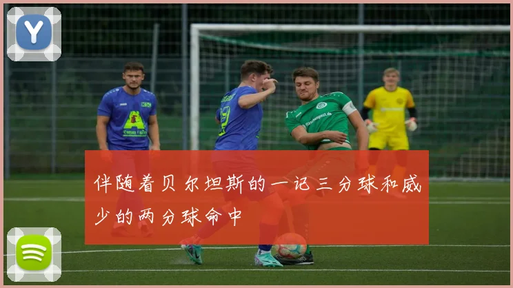 伴随着贝尔坦斯的一记三分球和威少的两分球命中