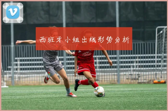 西班牙小组出线形势分析