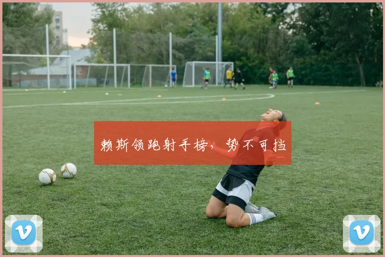赖斯领跑射手榜，势不可挡