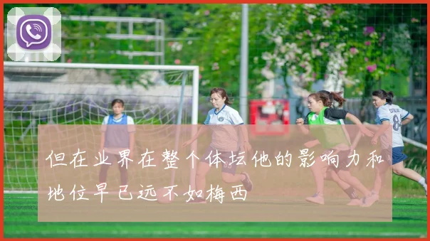 但在业界在整个体坛他的影响力和地位早已远不如梅西