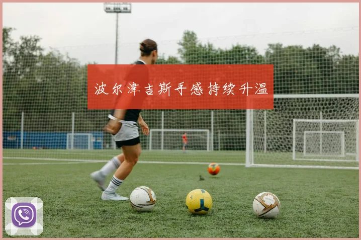 波尔津吉斯手感持续升温