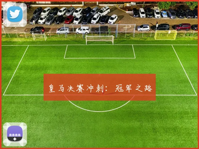 皇马决赛冲刺：冠军之路