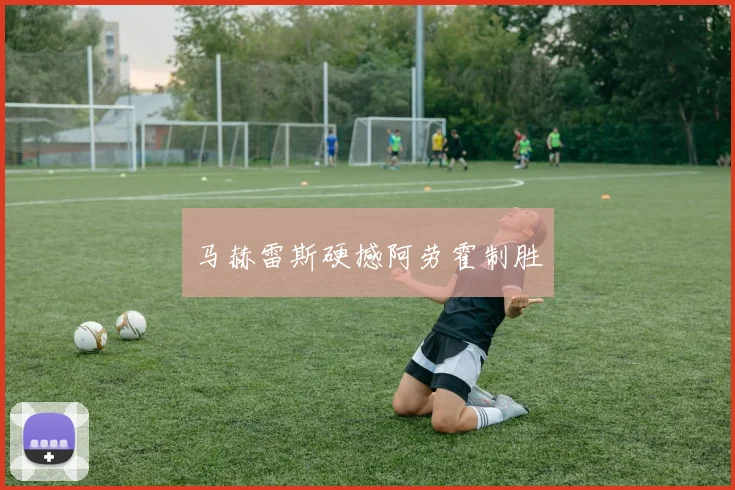 马赫雷斯硬撼阿劳霍制胜