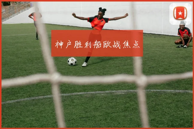 神户胜利船欧战焦点
