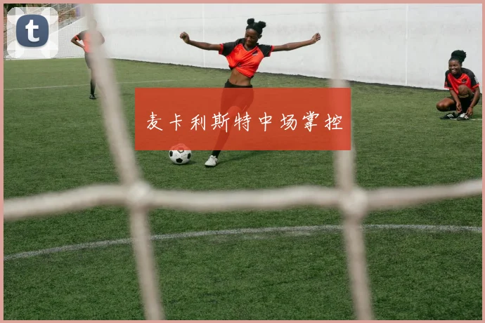 麦卡利斯特中场掌控