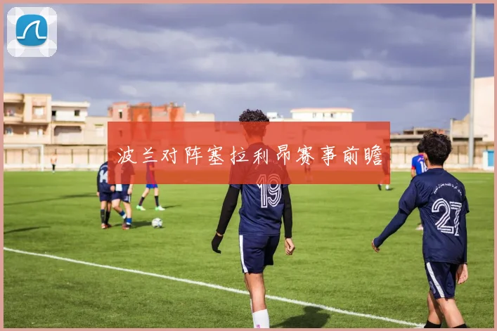 波兰对阵塞拉利昂赛事前瞻