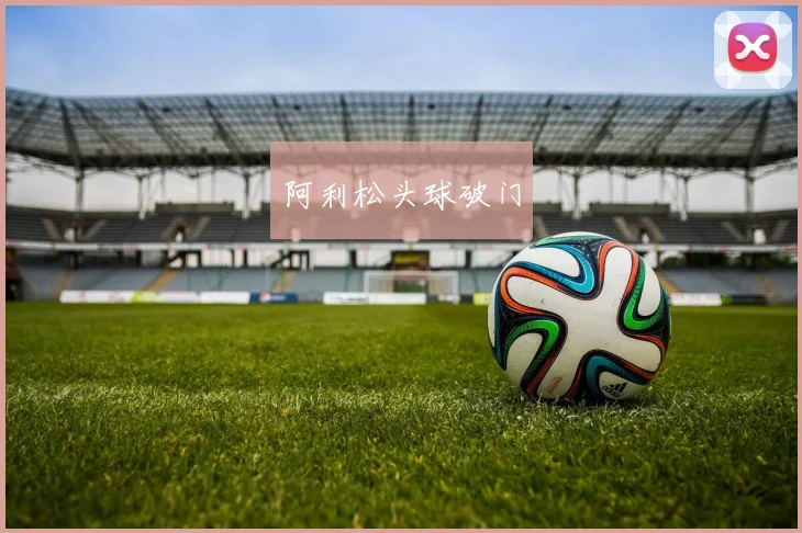 阿利松头球破门