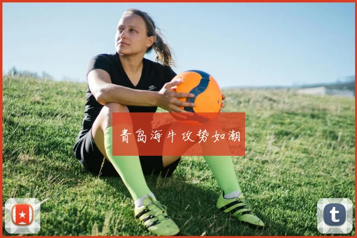青岛海牛攻势如潮