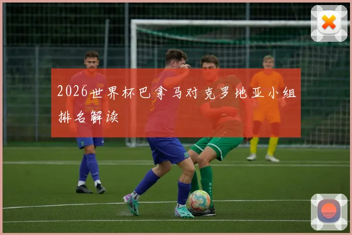 2026世界杯巴拿马对克罗地亚小组排名解读