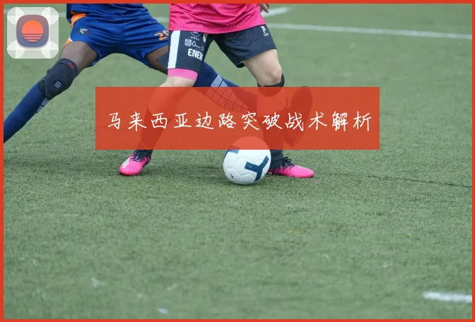 马来西亚边路突破战术解析