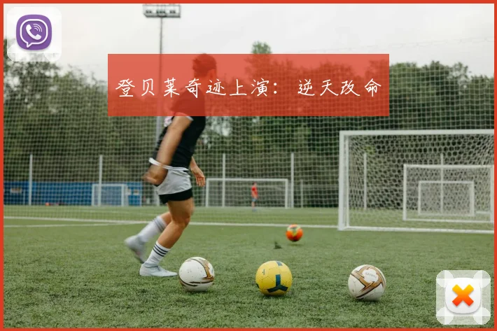 登贝莱奇迹上演：逆天改命