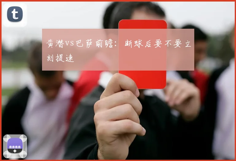 黄潜vs巴萨前瞻：断球后要不要立刻提速