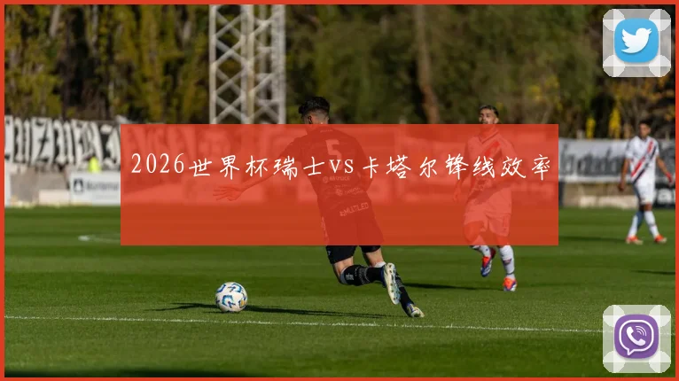 2026世界杯瑞士vs卡塔尔锋线效率