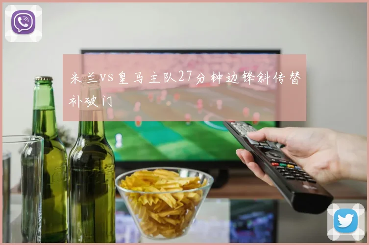 米兰vs皇马主队27分钟边锋斜传替补破门