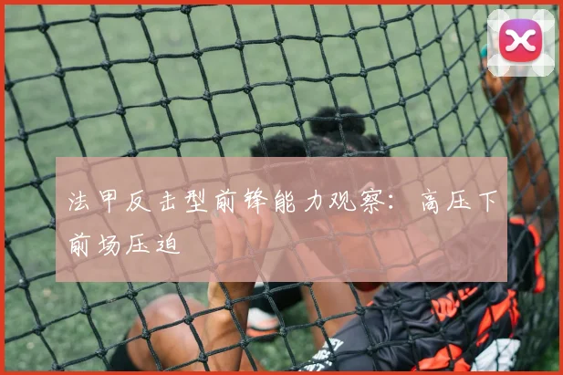 法甲反击型前锋能力观察：高压下前场压迫