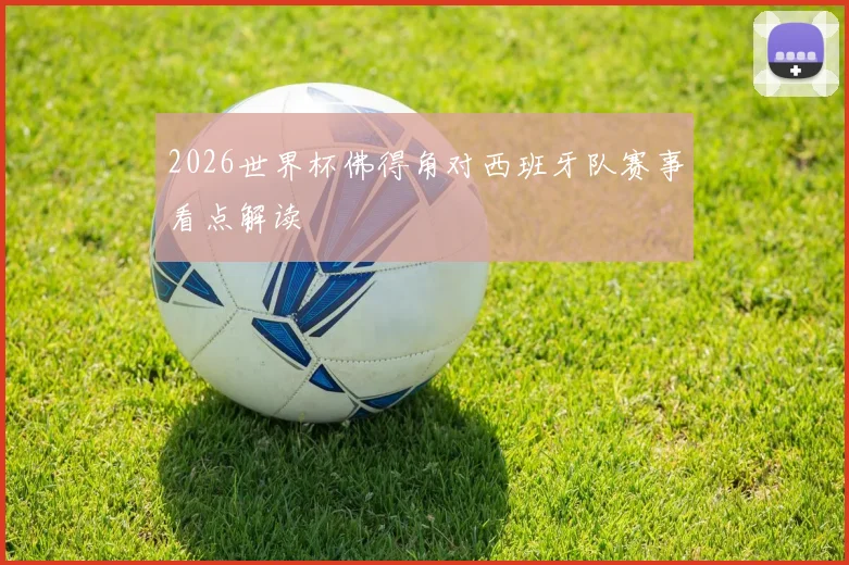 2026世界杯佛得角对西班牙队赛事看点解读