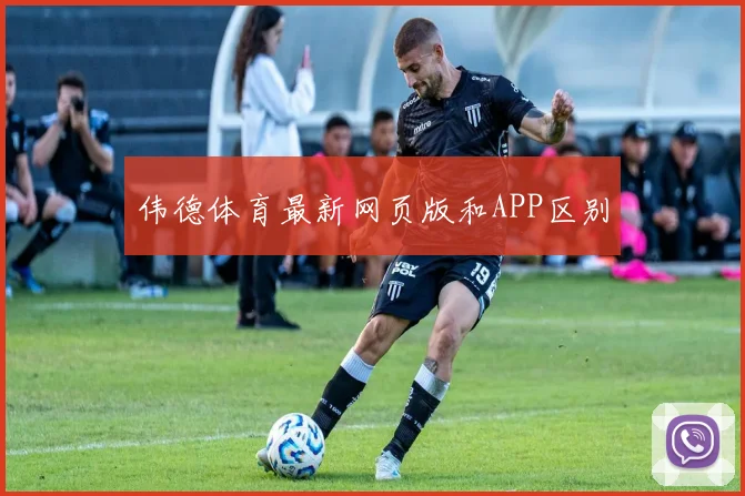 伟德体育最新网页版和APP区别