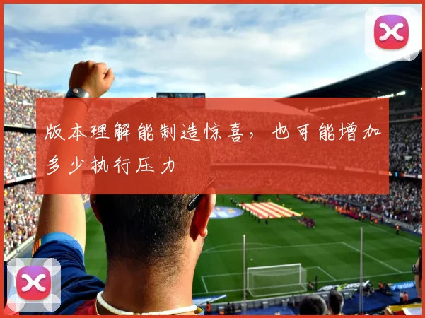 版本理解能制造惊喜，也可能增加多少执行压力
