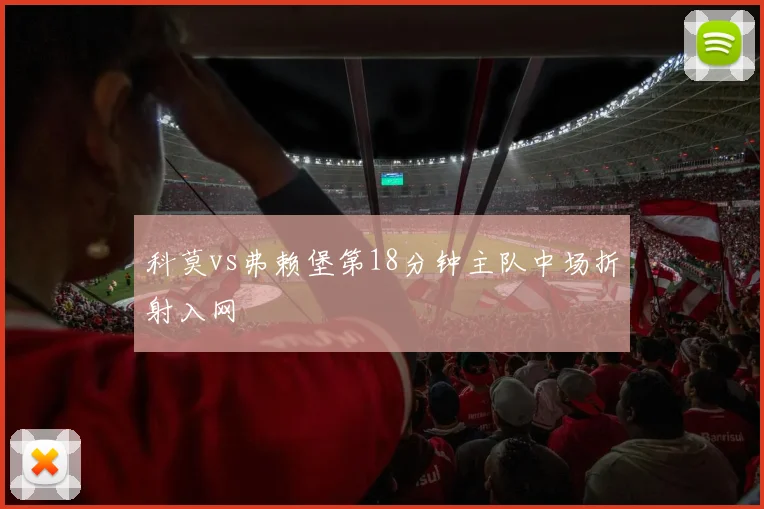 科莫vs弗赖堡第18分钟主队中场折射入网