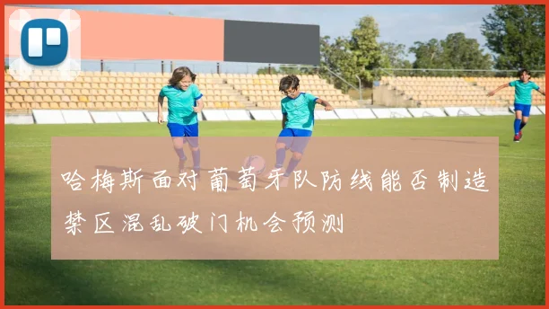 哈梅斯面对葡萄牙队防线能否制造禁区混乱破门机会预测