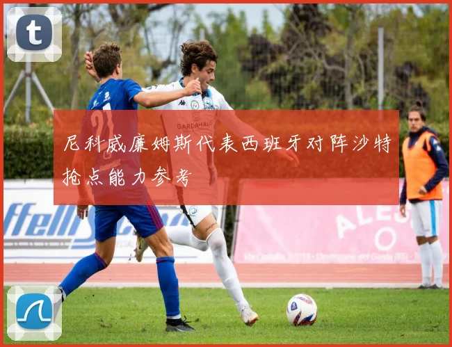 尼科威廉姆斯代表西班牙对阵沙特抢点能力参考