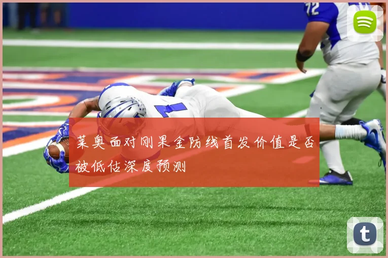 莱奥面对刚果金防线首发价值是否被低估深度预测