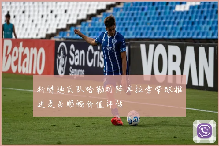 科特迪瓦队哈勒对阵库拉索带球推进是否顺畅价值评估