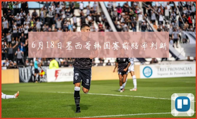 6月18日墨西哥韩国赛前赔率判断