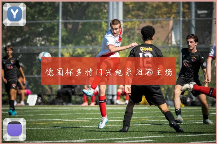 德国杯多特门兴绝杀泪洒主场